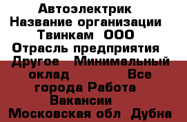 Автоэлектрик › Название организации ­ Твинкам, ООО › Отрасль предприятия ­ Другое › Минимальный оклад ­ 40 000 - Все города Работа » Вакансии   . Московская обл.,Дубна г.